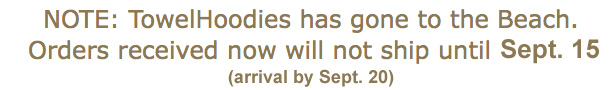 NOTE: TowelHoodies has gone to the Beach. Orders received now will not ship until Aug. 14 (arrival by August 19)